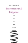 Entrepreneurial Litigation: Its Rise, Fall, and Future by John C. Coffee Jr.