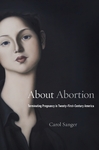 About Abortion: Terminating Pregnancy in Twenty-First-Century America by Carol Sanger
