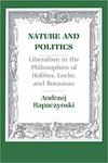 Nature and Politics: Liberalism in the Philosophies of Hobbes, Locke, and Rousseau by Andrzej Rapaczynski