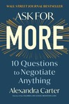 Ask for More: 10 Questions to Negotiate Anything by Alexandra Carter