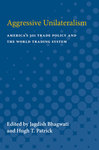Aggressive Unilateralism: Americas 301 Trade Policy and World Trading System