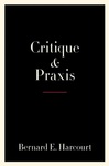 Critique and Praxis: A Radical Critical Philosophy of Illusions, Values, and Action by Bernard E. Harcourt