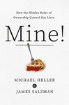 Mine! How the Hidden Rules of Ownership Control Our Lives by Michael A. Heller and James Salzman