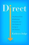 Direct: The Rise of the Middleman Economy and the Revolution Underway by Kathryn Judge