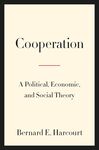 Cooperation: A Political, Economic, and Social Theory by Bernard E. Harcourt