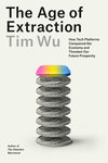 The Age of Extraction: How Tech Platforms Conquered the Economy and Threaten Our Future Prosperity by Tim Wu